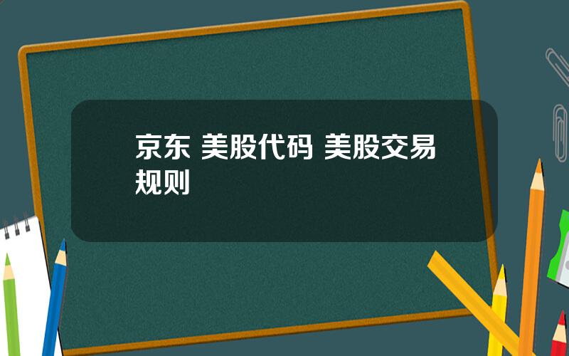 京东 美股代码 美股交易规则